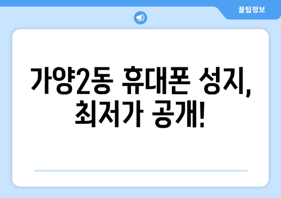 가양2동 휴대폰 성지, 최저가 공개!