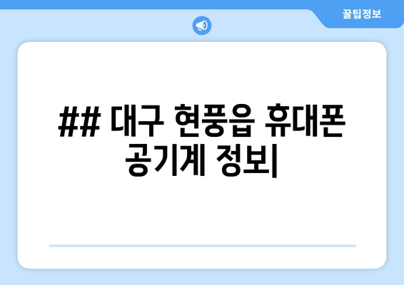 ## 대구 현풍읍 휴대폰 공기계 정보|