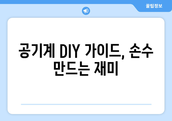 공기계 DIY 가이드, 손수 만드는 재미