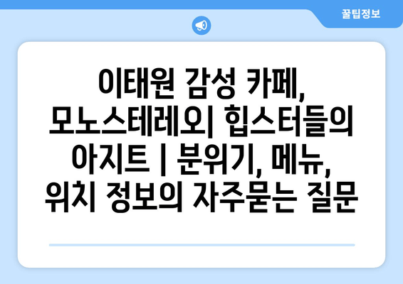 이태원 감성 카페, 모노스테레오| 힙스터들의 아지트 | 분위기, 메뉴, 위치 정보