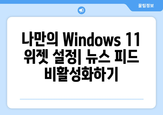 Windows 11 위젯 뉴스 피드, 이제 끄세요! | 비활성화 가이드, 단계별 설명