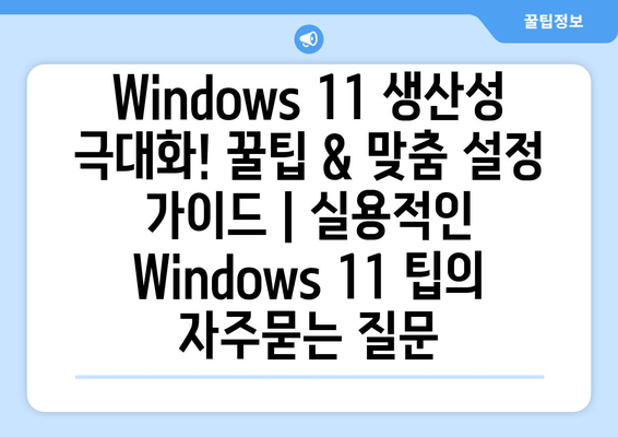 Windows 11 생산성 극대화! 꿀팁 & 맞춤 설정 가이드 | 실용적인 Windows 11 팁