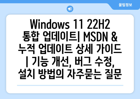 Windows 11 22H2 통합 업데이트| MSDN & 누적 업데이트 상세 가이드 | 기능 개선, 버그 수정, 설치 방법