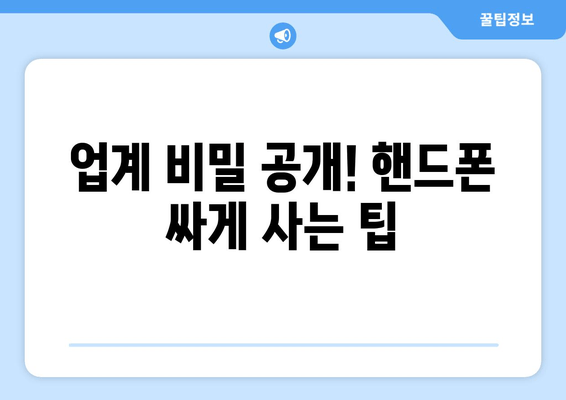 업계 비밀 공개! 핸드폰 싸게 사는 팁