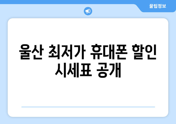 울산 최저가 휴대폰 할인 시세표 공개