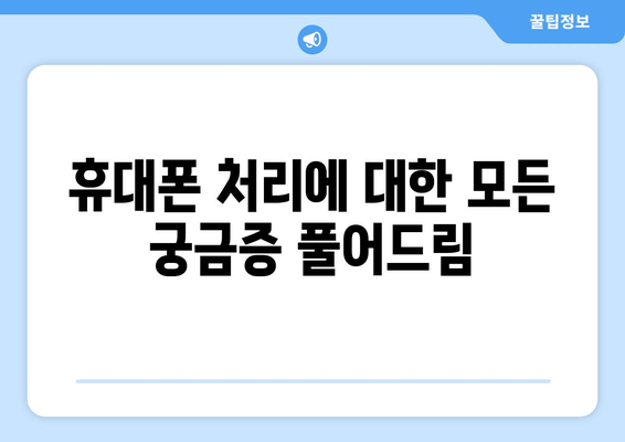 휴대폰 처리에 대한 모든 궁금증 풀어드림