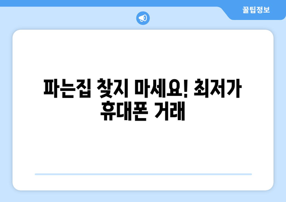 파는집 찾지 마세요! 최저가 휴대폰 거래