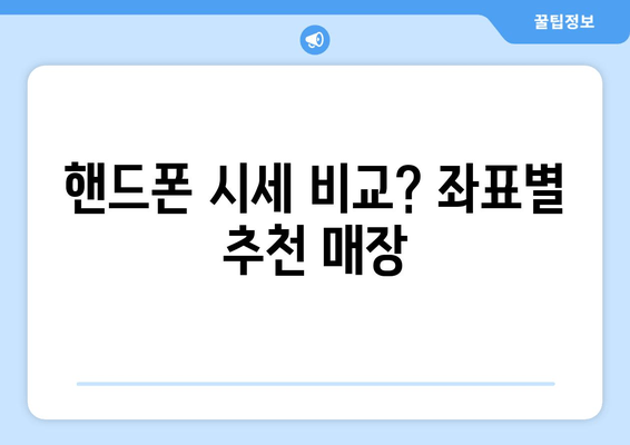 핸드폰 시세 비교? 좌표별 추천 매장