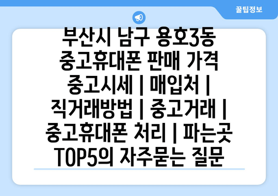 부산시 남구 용호3동 중고휴대폰 판매 가격 중고시세 | 매입처 | 직거래방법 | 중고거래 | 중고휴대폰 처리 | 파는곳 TOP5