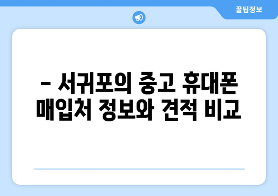 - 서귀포의 중고 휴대폰 매입처 정보와 견적 비교