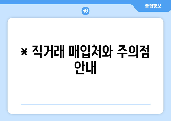 * 직거래 매입처와 주의점 안내