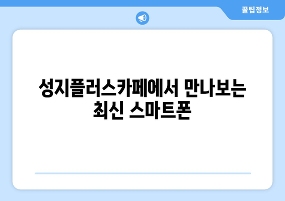 성지플러스카페에서 만나보는 최신 스마트폰