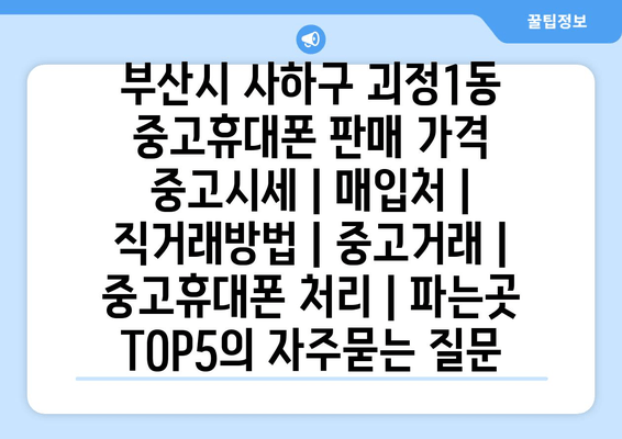 부산시 사하구 괴정1동 중고휴대폰 판매 가격 중고시세 | 매입처 | 직거래방법 | 중고거래 | 중고휴대폰 처리 | 파는곳 TOP5