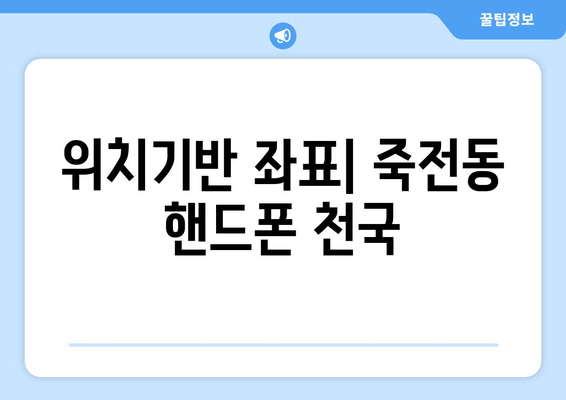 위치기반 좌표| 죽전동 핸드폰 천국