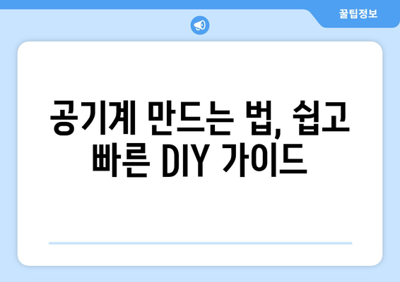 공기계 만드는 법, 쉽고 빠른 DIY 가이드