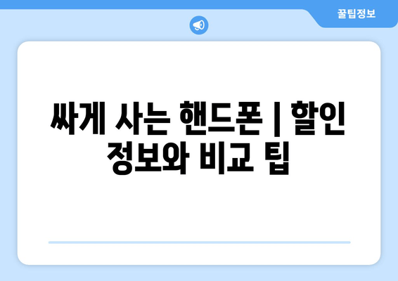 싸게 사는 핸드폰 | 할인 정보와 비교 팁