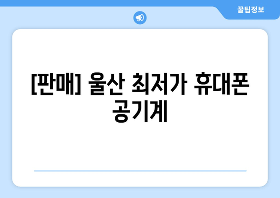 [판매] 울산 최저가 휴대폰 공기계