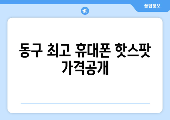 동구 최고 휴대폰 핫스팟 가격공개