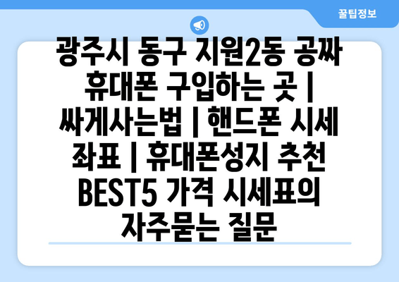 광주시 동구 지원2동 공짜 휴대폰 구입하는 곳 | 싸게사는법 | 핸드폰 시세 좌표 | 휴대폰성지 추천 BEST5 가격 시세표