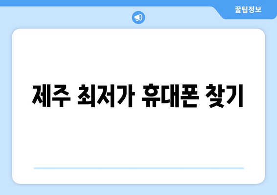 제주 최저가 휴대폰 찾기