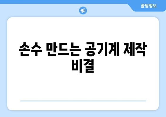 손수 만드는 공기계 제작 비결