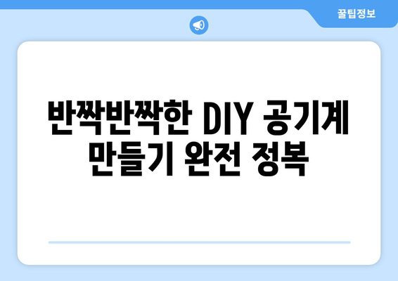 반짝반짝한 DIY 공기계 만들기 완전 정복