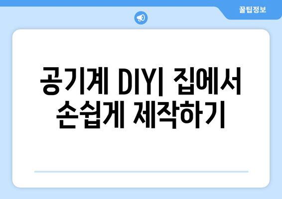 공기계 DIY| 집에서 손쉽게 제작하기