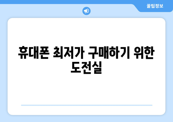 휴대폰 최저가 구매하기 위한 도전실