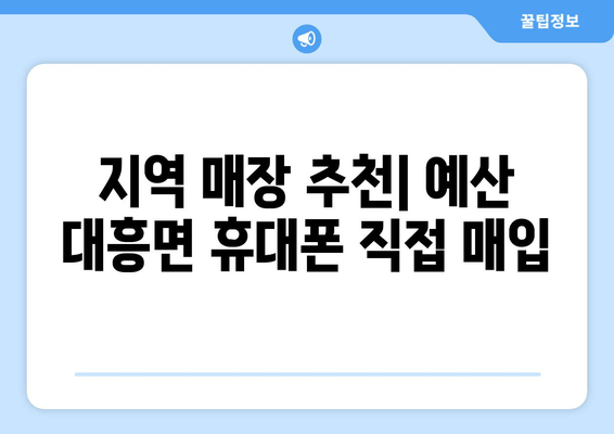 지역 매장 추천| 예산 대흥면 휴대폰 직접 매입