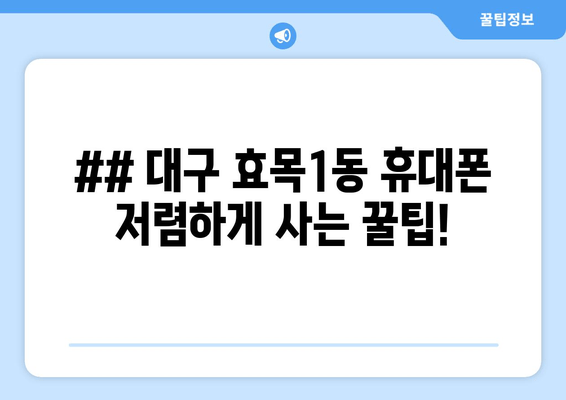 ## 대구 효목1동 휴대폰 저렴하게 사는 꿀팁!