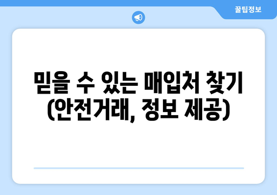 믿을 수 있는 매입처 찾기 (안전거래, 정보 제공)