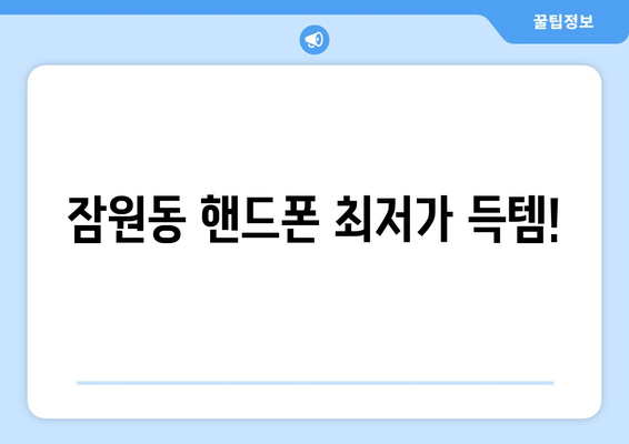 잠원동 핸드폰 최저가 득템!