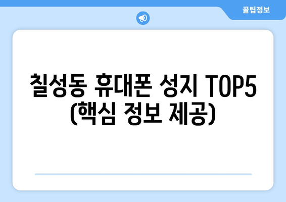 칠성동 휴대폰 성지 TOP5 (핵심 정보 제공)