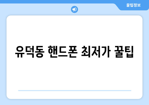 유덕동 핸드폰 최저가 꿀팁