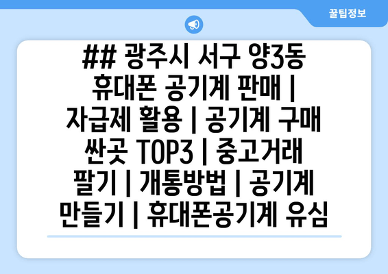 ## 광주시 서구 양3동 휴대폰 공기계 판매 | 자급제 활용 | 공기계 구매 싼곳 TOP3 | 중고거래 팔기 | 개통방법 | 공기계 만들기 | 휴대폰공기계 유심