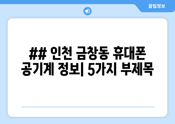 ## 인천 금창동 휴대폰 공기계 정보| 5가지 부제목