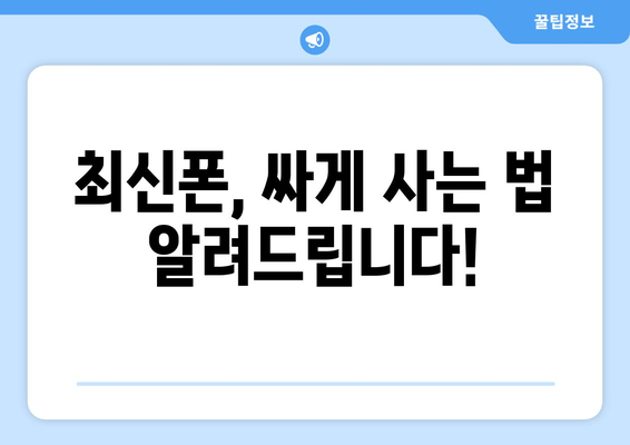 최신폰, 싸게 사는 법 알려드립니다!