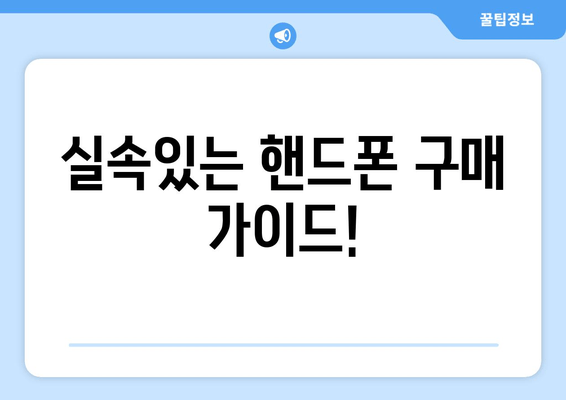 실속있는 핸드폰 구매 가이드!