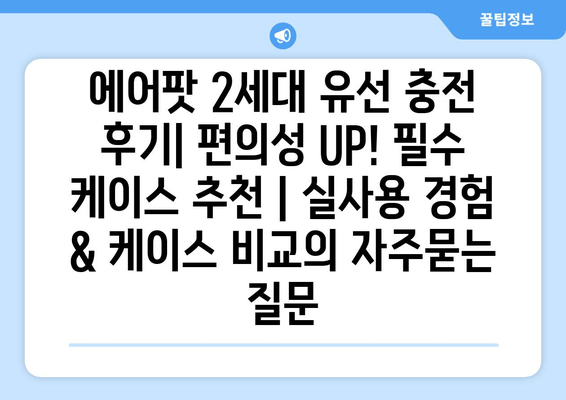 에어팟 2세대 유선 충전 후기| 편의성 UP! 필수 케이스 추천 | 실사용 경험 & 케이스 비교