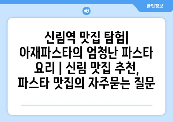 신림역 맛집 탐험| 아재파스타의 엄청난 파스타 요리 | 신림 맛집 추천, 파스타 맛집