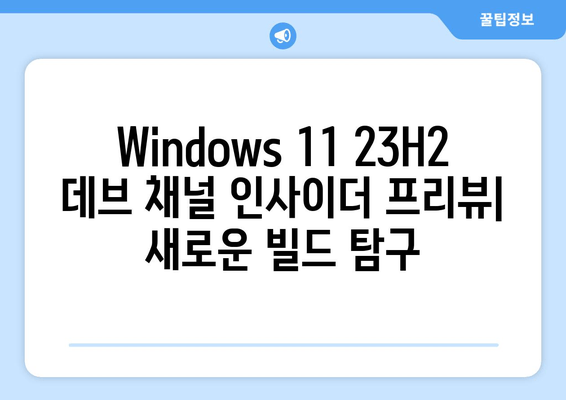 Windows 11 23H2 데브 채널 인사이더 프리뷰| 새로운 빌드 탐구 | 기능, 변경점, 그리고 미래