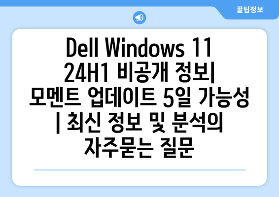 Dell Windows 11 24H1 비공개 정보| 모멘트 업데이트 5일 가능성 | 최신 정보 및 분석