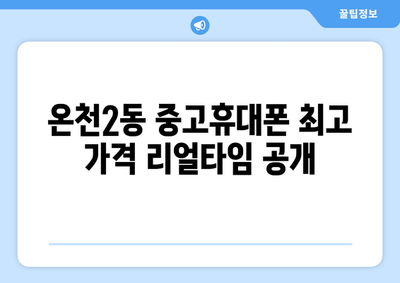 온천2동 중고휴대폰 최고 가격 리얼타임 공개