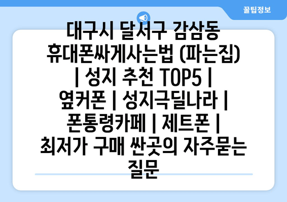 대구시 달서구 감삼동 휴대폰싸게사는법 (파는집) | 성지 추천 TOP5 | 옆커폰 | 성지극딜나라 | 폰통령카페 | 제트폰 | 최저가 구매 싼곳