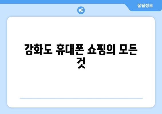 강화도 휴대폰 쇼핑의 모든 것