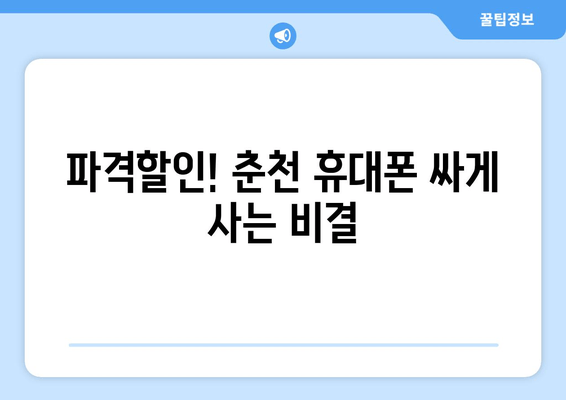 파격할인! 춘천 휴대폰 싸게 사는 비결