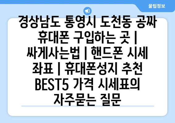 경상남도 통영시 도천동 공짜 휴대폰 구입하는 곳 | 싸게사는법 | 핸드폰 시세 좌표 | 휴대폰성지 추천 BEST5 가격 시세표