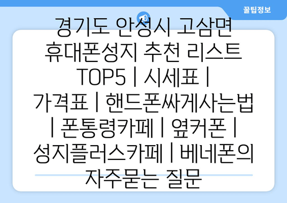 경기도 안성시 고삼면 휴대폰성지 추천 리스트 TOP5 | 시세표 | 가격표 | 핸드폰싸게사는법 | 폰통령카페 | 옆커폰 | 성지플러스카페 | 베네폰