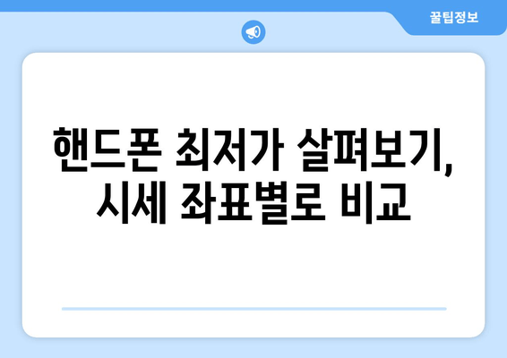 핸드폰 최저가 살펴보기, 시세 좌표별로 비교