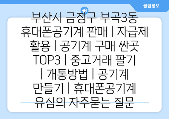 부산시 금정구 부곡3동 휴대폰공기계 판매 | 자급제 활용 | 공기계 구매 싼곳 TOP3 | 중고거래 팔기 | 개통방법 | 공기계 만들기 | 휴대폰공기계 유심